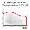 Карниз для ванны Radomir Миранда Угловой 168х95 (Усиленный 25 мм) MrKARNIZ фото 1